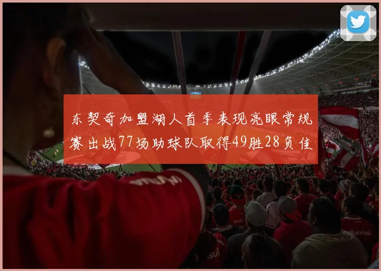 东契奇加盟湖人首季表现亮眼常规赛出战77场助球队取得49胜28负佳绩