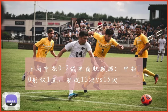 上海申花0-2武里南联数据：申花10射仅1正，犯规13次vs15次