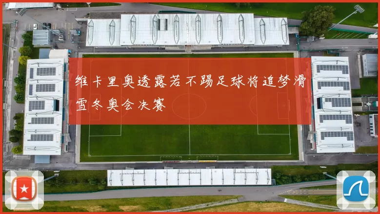 维卡里奥透露若不踢足球将追梦滑雪冬奥会决赛