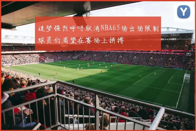 追梦强烈呼吁取消NBA65场出场限制球员们渴望在赛场上拼搏