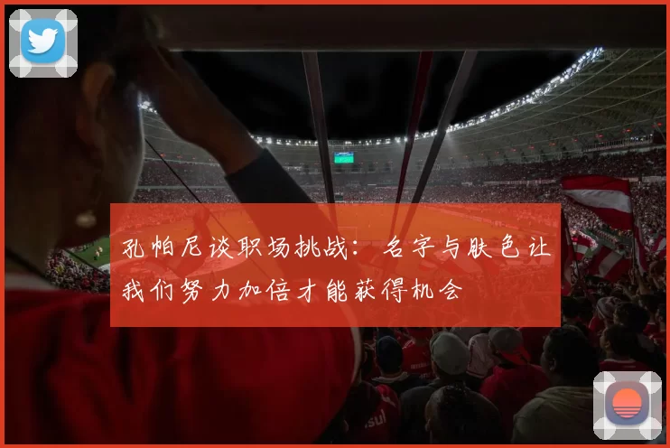 孔帕尼谈职场挑战：名字与肤色让我们努力加倍才能获得机会