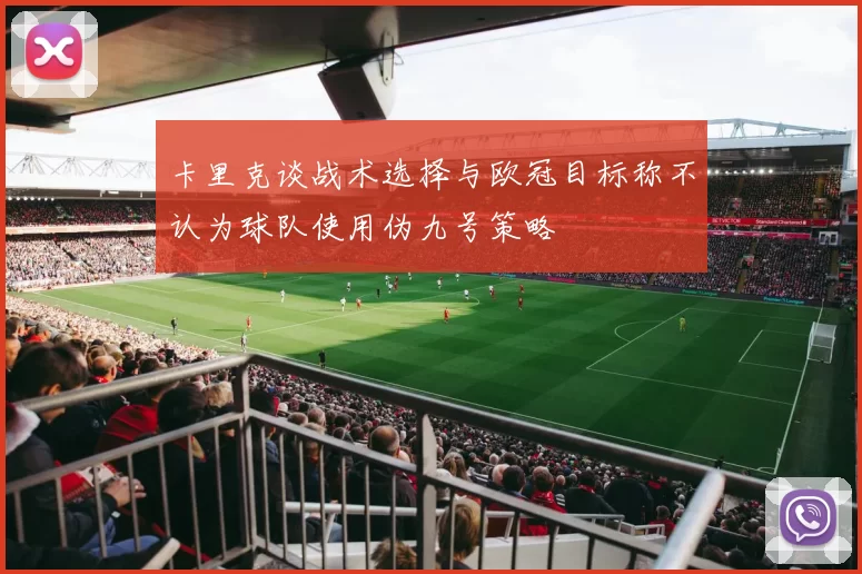卡里克谈战术选择与欧冠目标称不认为球队使用伪九号策略