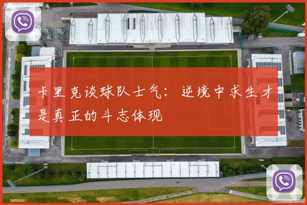 卡里克谈球队士气：逆境中求生才是真正的斗志体现