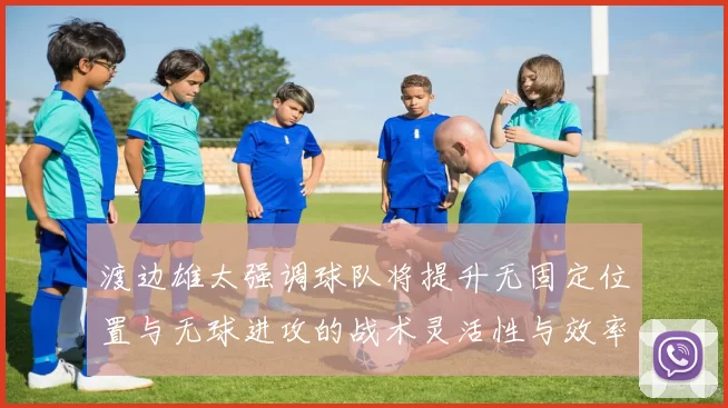 渡边雄太强调球队将提升无固定位置与无球进攻的战术灵活性与效率