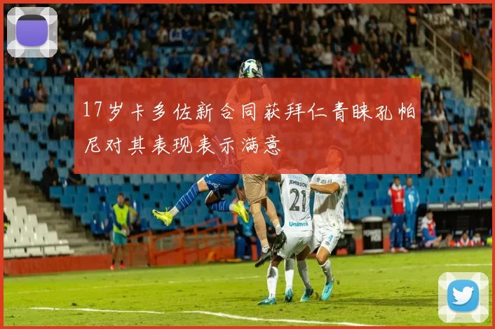 17岁卡多佐新合同获拜仁青睐孔帕尼对其表现表示满意