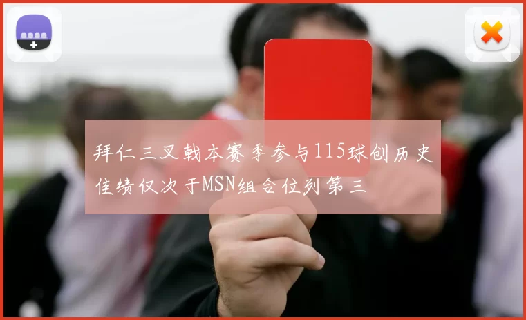 拜仁三叉戟本赛季参与115球创历史佳绩仅次于MSN组合位列第三